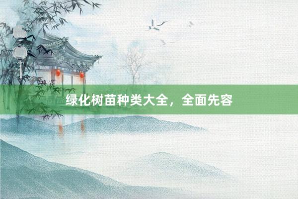 绿化树苗种类大全,全面先容