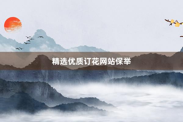 精选优质订花网站保举