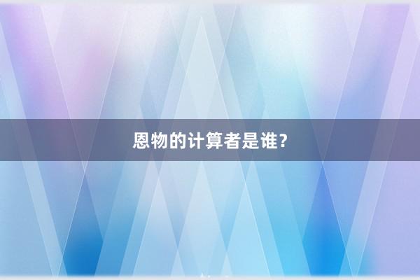 恩物的计算者是谁？
