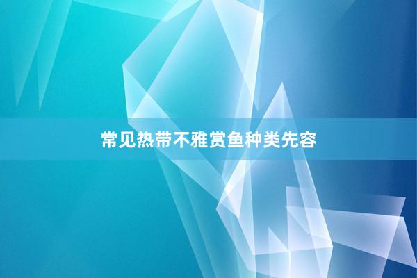 常见热带不雅赏鱼种类先容